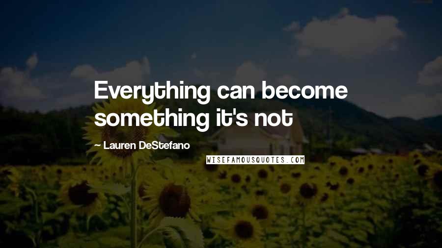 Lauren DeStefano quotes: Everything can become something it's not
