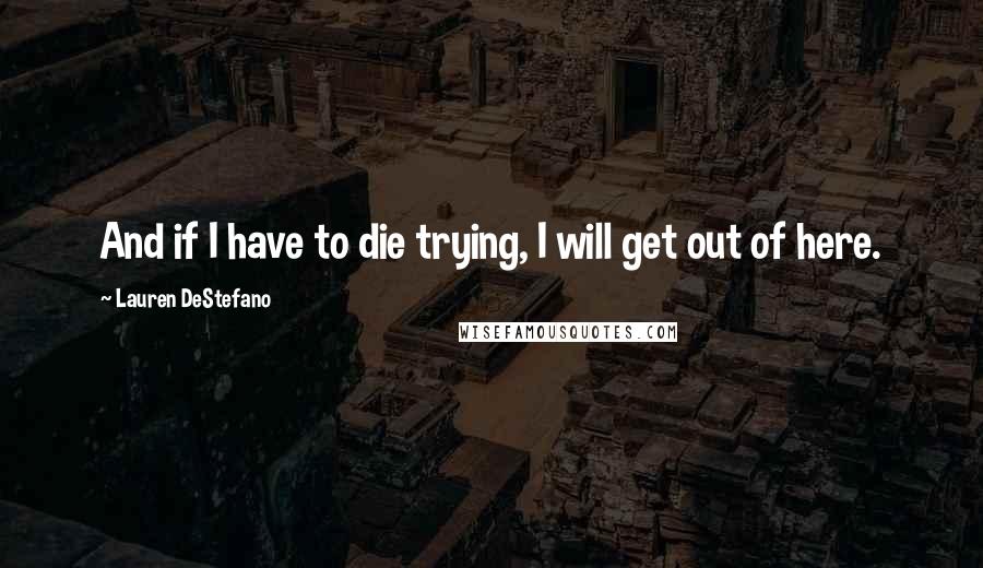 Lauren DeStefano quotes: And if I have to die trying, I will get out of here.