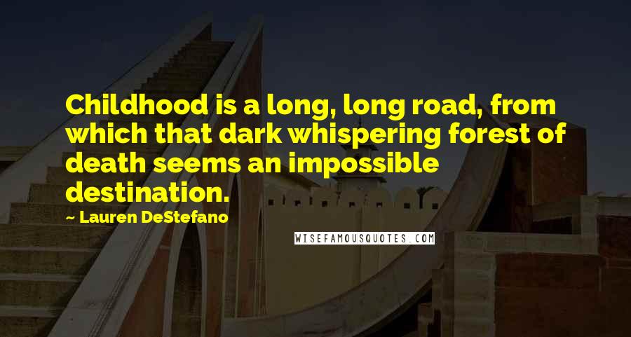 Lauren DeStefano quotes: Childhood is a long, long road, from which that dark whispering forest of death seems an impossible destination.