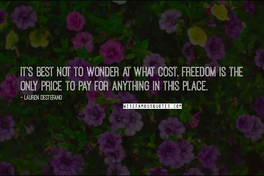 Lauren DeStefano quotes: It's best not to wonder at what cost. Freedom is the only price to pay for anything in this place.