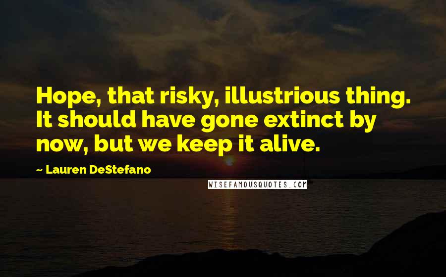 Lauren DeStefano quotes: Hope, that risky, illustrious thing. It should have gone extinct by now, but we keep it alive.