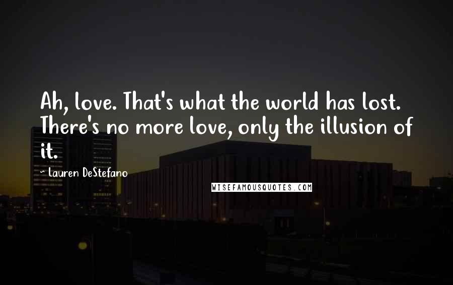 Lauren DeStefano quotes: Ah, love. That's what the world has lost. There's no more love, only the illusion of it.