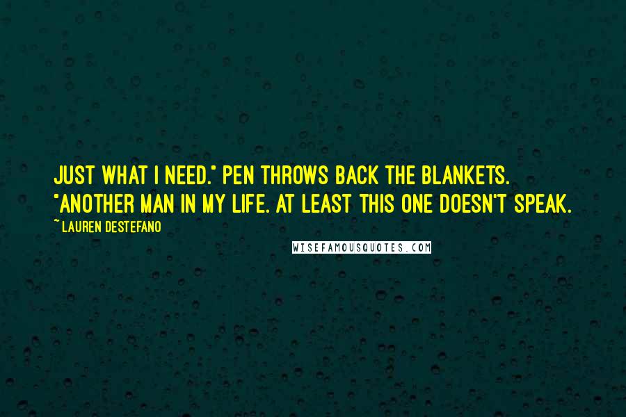 Lauren DeStefano quotes: Just what I need." Pen throws back the blankets. "Another man in my life. At least this one doesn't speak.