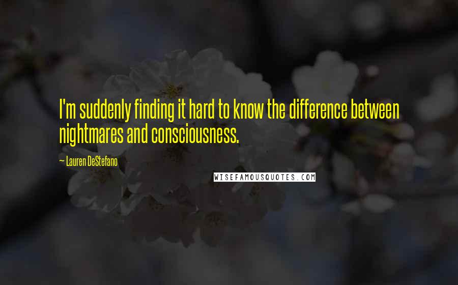 Lauren DeStefano quotes: I'm suddenly finding it hard to know the difference between nightmares and consciousness.