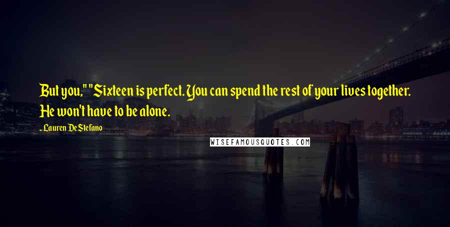 Lauren DeStefano quotes: But you," "Sixteen is perfect. You can spend the rest of your lives together. He won't have to be alone.