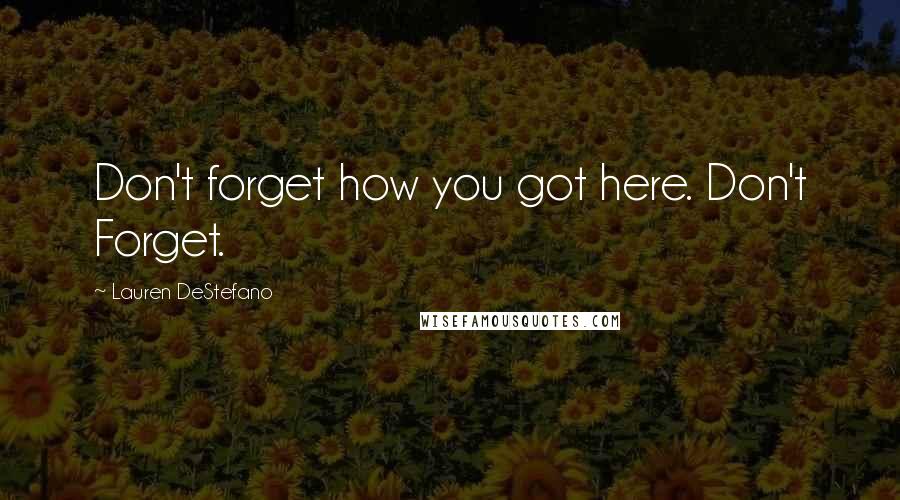 Lauren DeStefano quotes: Don't forget how you got here. Don't Forget.