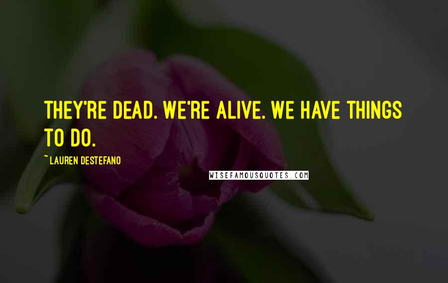 Lauren DeStefano quotes: They're dead. We're alive. We have things to do.