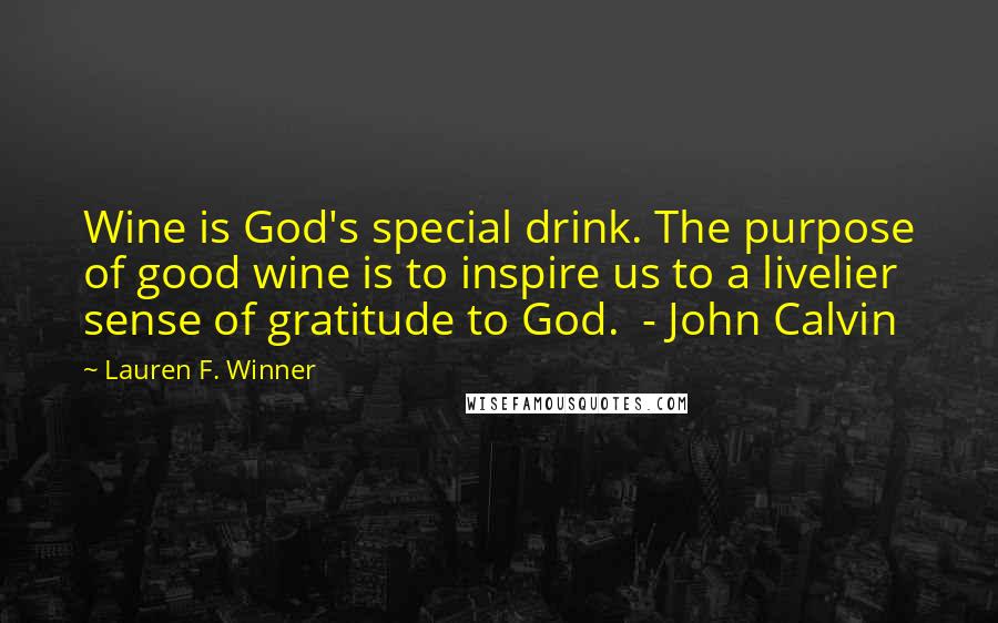 Lauren F. Winner quotes: Wine is God's special drink. The purpose of good wine is to inspire us to a livelier sense of gratitude to God. - John Calvin