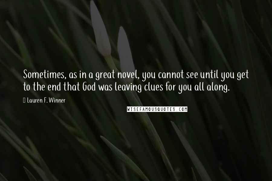 Lauren F. Winner quotes: Sometimes, as in a great novel, you cannot see until you get to the end that God was leaving clues for you all along.