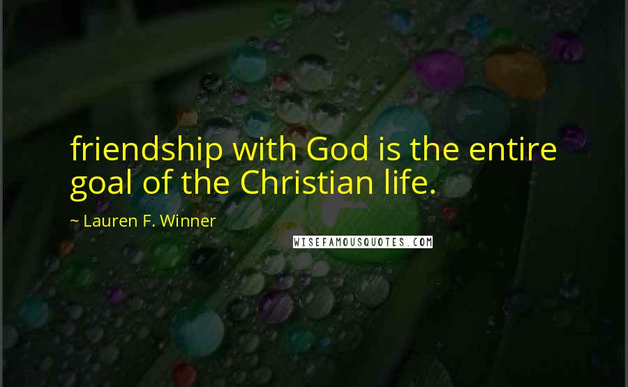 Lauren F. Winner quotes: friendship with God is the entire goal of the Christian life.