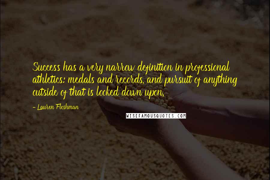 Lauren Fleshman quotes: Success has a very narrow definition in professional athletics: medals and records, and pursuit of anything outside of that is looked down upon.