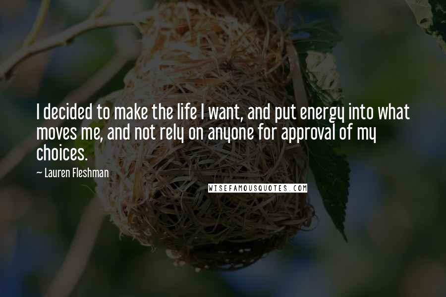 Lauren Fleshman quotes: I decided to make the life I want, and put energy into what moves me, and not rely on anyone for approval of my choices.