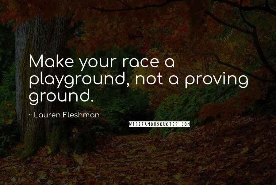 Lauren Fleshman quotes: Make your race a playground, not a proving ground.