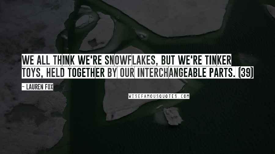 Lauren Fox quotes: We all think we're snowflakes, but we're Tinker Toys, held together by our interchangeable parts. (39)