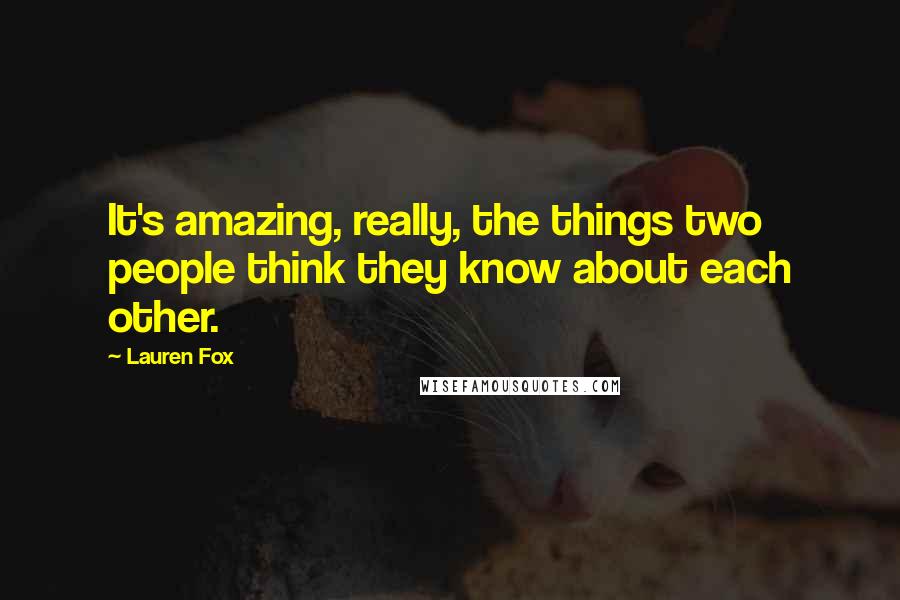 Lauren Fox quotes: It's amazing, really, the things two people think they know about each other.