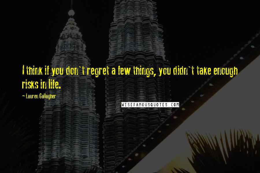 Lauren Gallagher quotes: I think if you don't regret a few things, you didn't take enough risks in life.