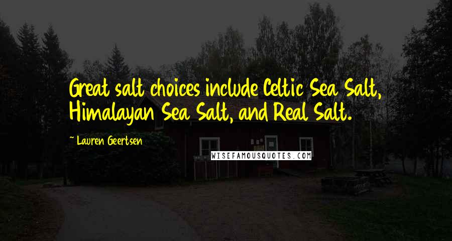 Lauren Geertsen quotes: Great salt choices include Celtic Sea Salt, Himalayan Sea Salt, and Real Salt.