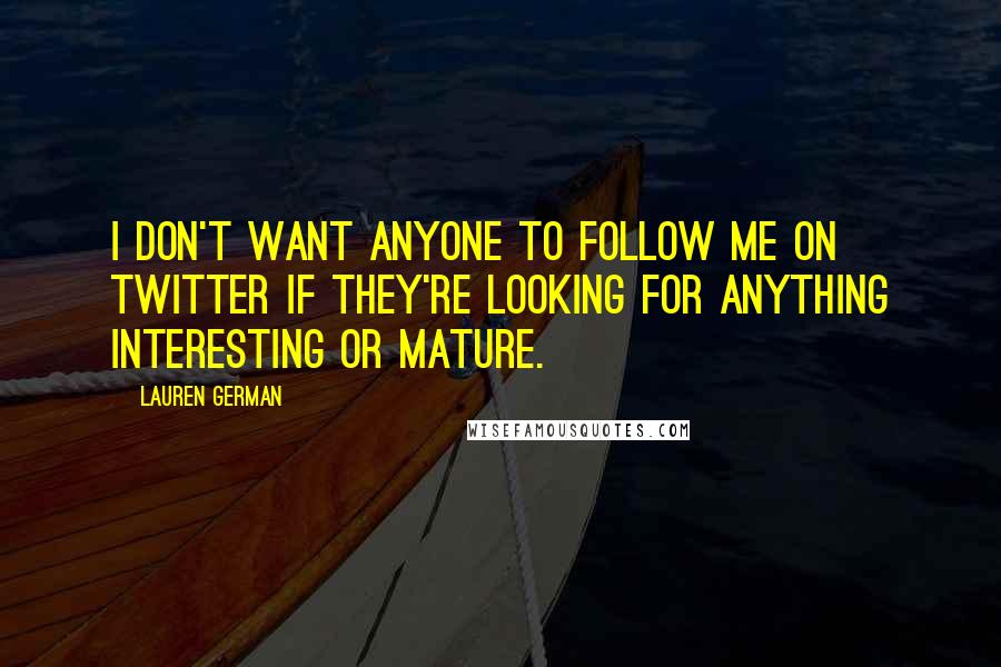 Lauren German quotes: I don't want anyone to follow me on Twitter if they're looking for anything interesting or mature.