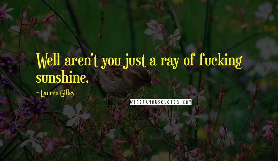 Lauren Gilley quotes: Well aren't you just a ray of fucking sunshine.