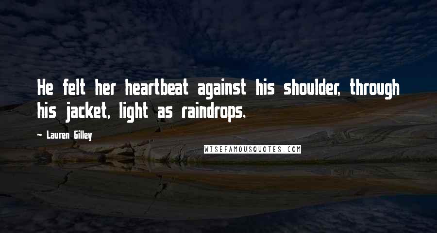 Lauren Gilley quotes: He felt her heartbeat against his shoulder, through his jacket, light as raindrops.