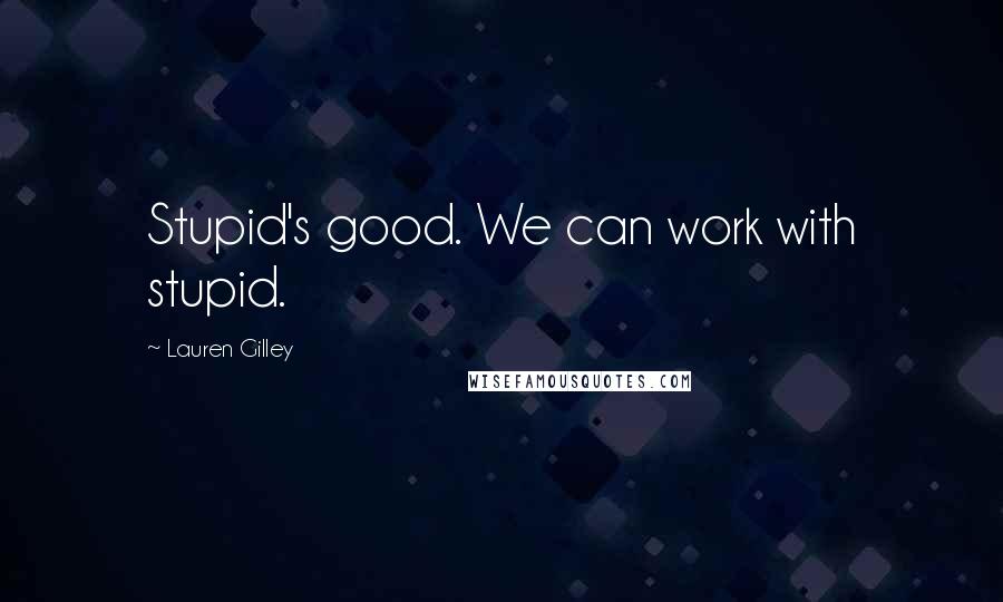 Lauren Gilley quotes: Stupid's good. We can work with stupid.