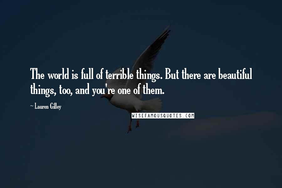 Lauren Gilley quotes: The world is full of terrible things. But there are beautiful things, too, and you're one of them.