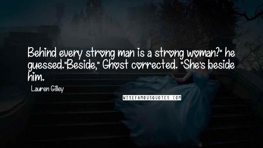 Lauren Gilley quotes: Behind every strong man is a strong woman?" he guessed."Beside," Ghost corrected. "She's beside him.