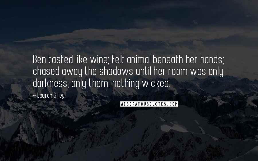 Lauren Gilley quotes: Ben tasted like wine; felt animal beneath her hands; chased away the shadows until her room was only darkness, only them, nothing wicked.