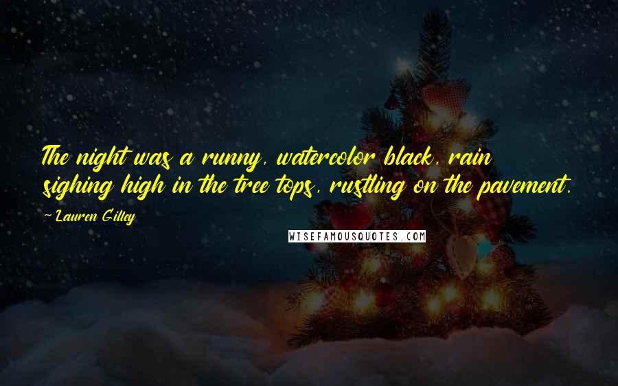 Lauren Gilley quotes: The night was a runny, watercolor black, rain sighing high in the tree tops, rustling on the pavement. Lauren Gilley quotes: The night was a runny, watercolor black, rain sighing high in the tree tops, rustling on the pavement.