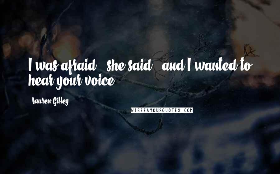 Lauren Gilley quotes: I was afraid," she said, "and I wanted to hear your voice.