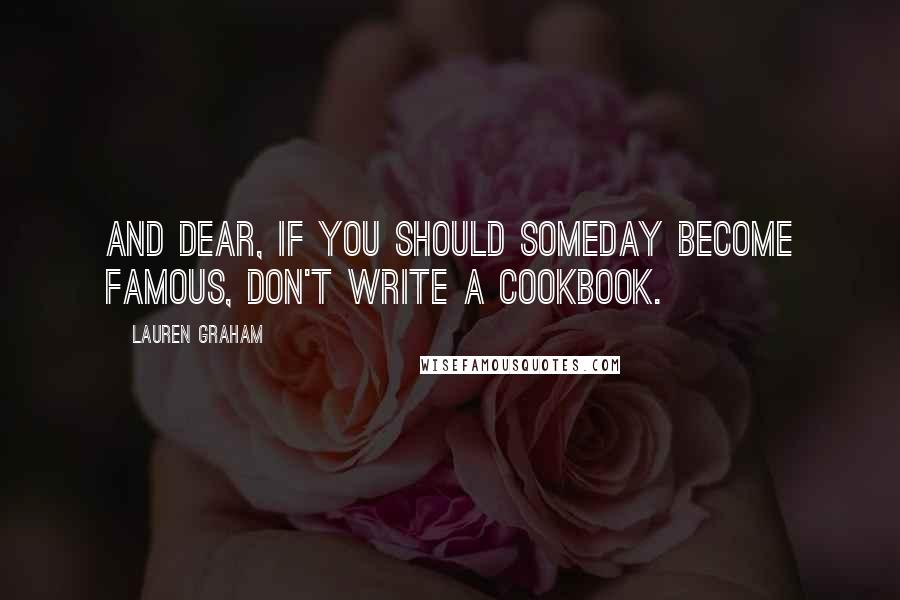 Lauren Graham quotes: And dear, if you should someday become famous, don't write a cookbook.