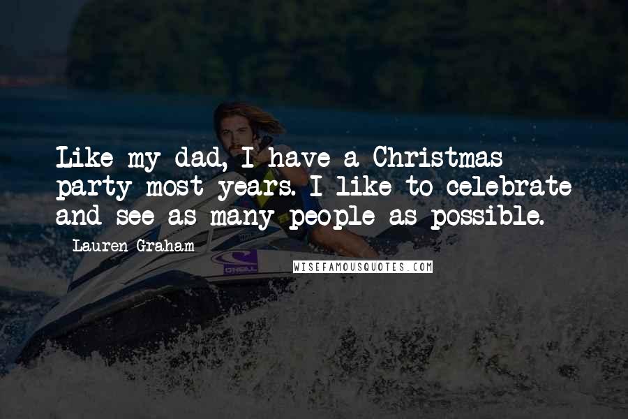 Lauren Graham quotes: Like my dad, I have a Christmas party most years. I like to celebrate and see as many people as possible.