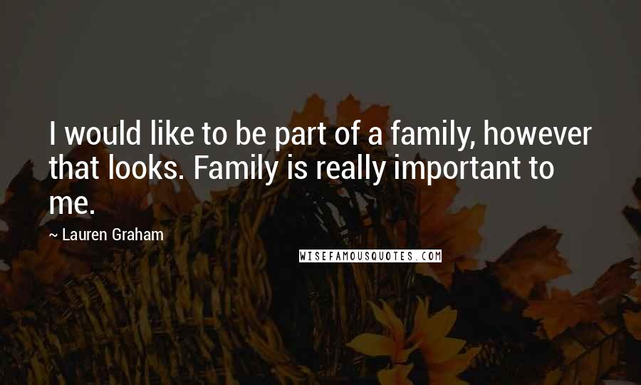 Lauren Graham quotes: I would like to be part of a family, however that looks. Family is really important to me.