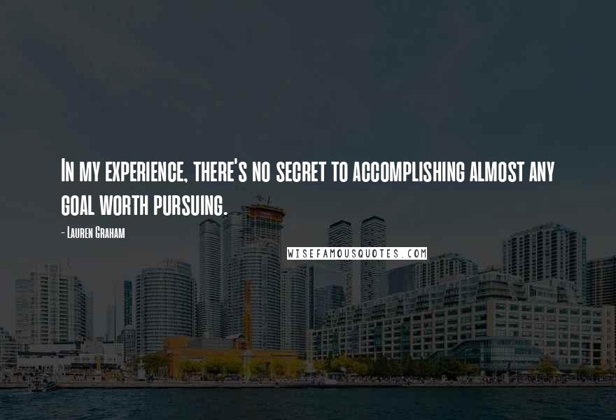 Lauren Graham quotes: In my experience, there's no secret to accomplishing almost any goal worth pursuing.