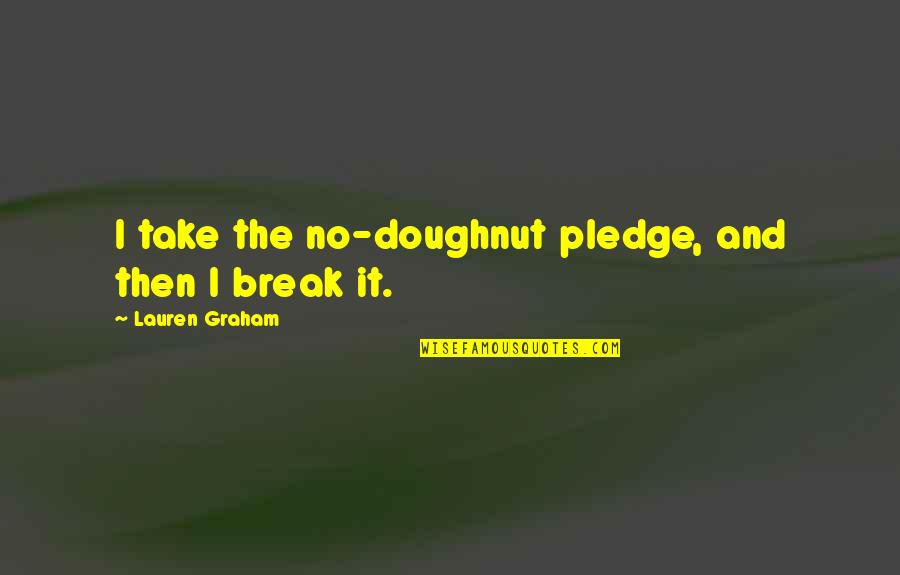 Lauren Graham Quotes By Lauren Graham: I take the no-doughnut pledge, and then I