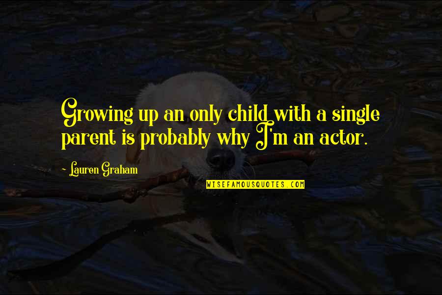 Lauren Graham Quotes By Lauren Graham: Growing up an only child with a single