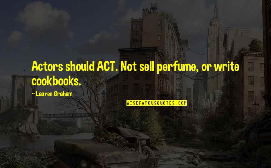 Lauren Graham Quotes By Lauren Graham: Actors should ACT. Not sell perfume, or write