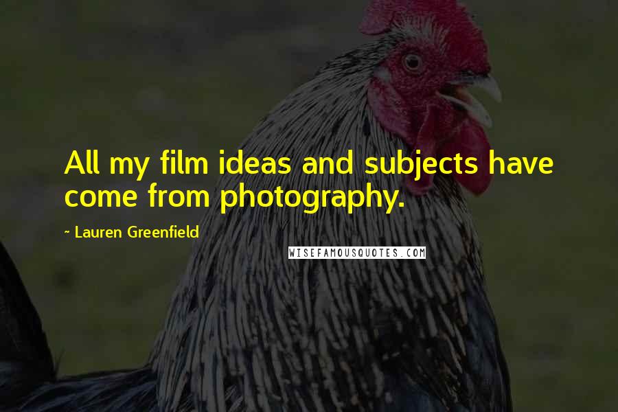 Lauren Greenfield quotes: All my film ideas and subjects have come from photography.