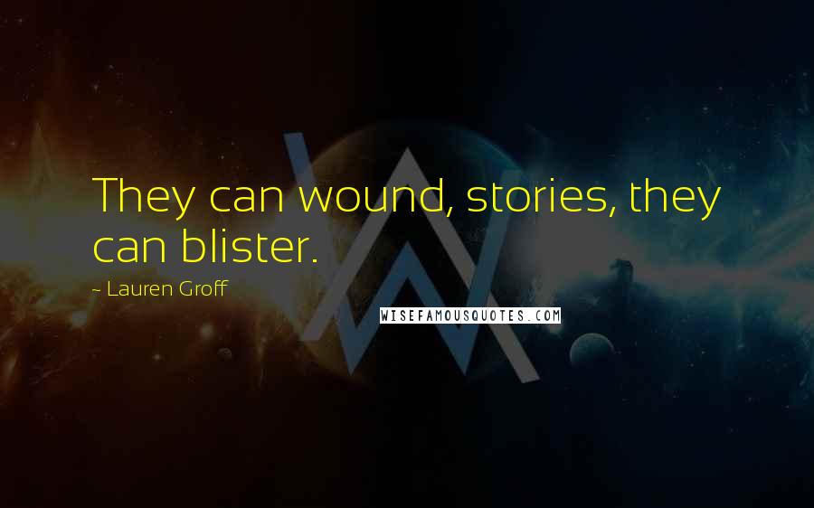 Lauren Groff quotes: They can wound, stories, they can blister.