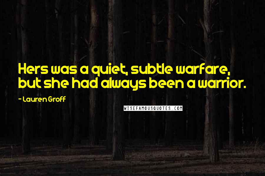 Lauren Groff quotes: Hers was a quiet, subtle warfare, but she had always been a warrior.