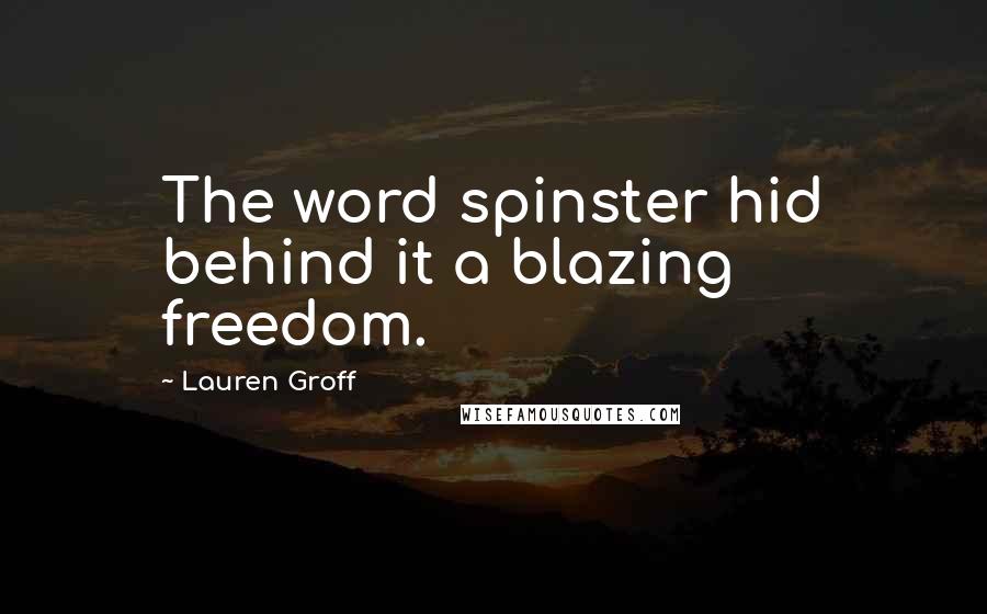 Lauren Groff quotes: The word spinster hid behind it a blazing freedom.