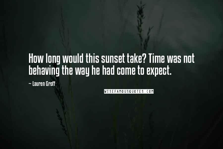 Lauren Groff quotes: How long would this sunset take? Time was not behaving the way he had come to expect.