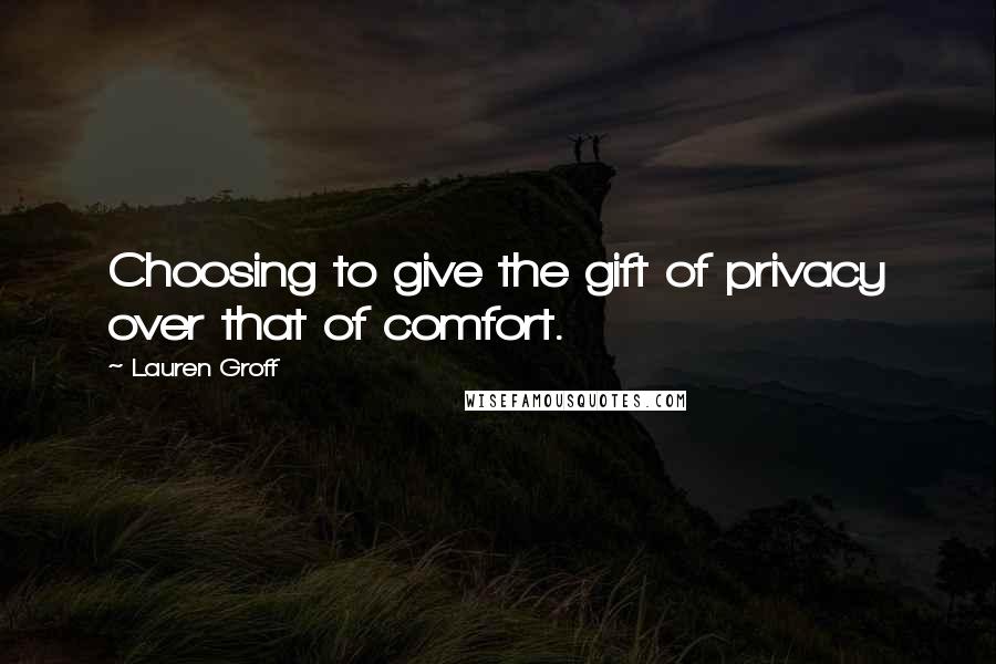 Lauren Groff quotes: Choosing to give the gift of privacy over that of comfort.