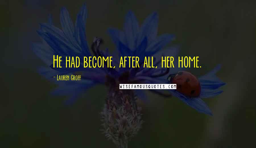 Lauren Groff quotes: He had become, after all, her home.