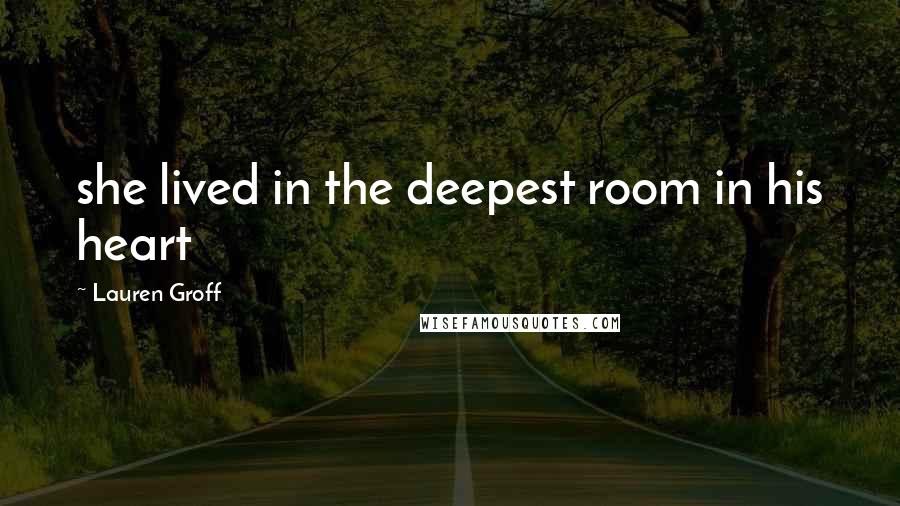 Lauren Groff quotes: she lived in the deepest room in his heart