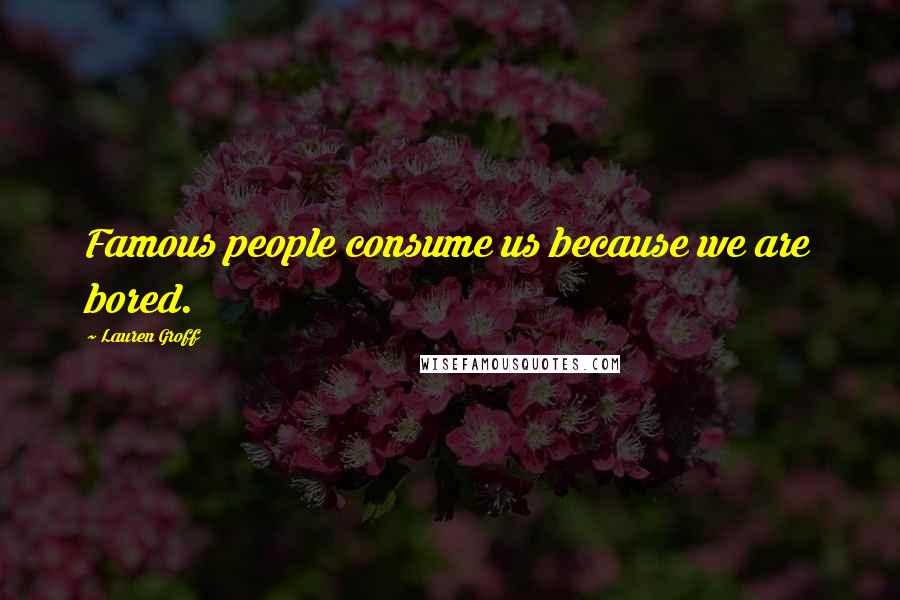 Lauren Groff quotes: Famous people consume us because we are bored.