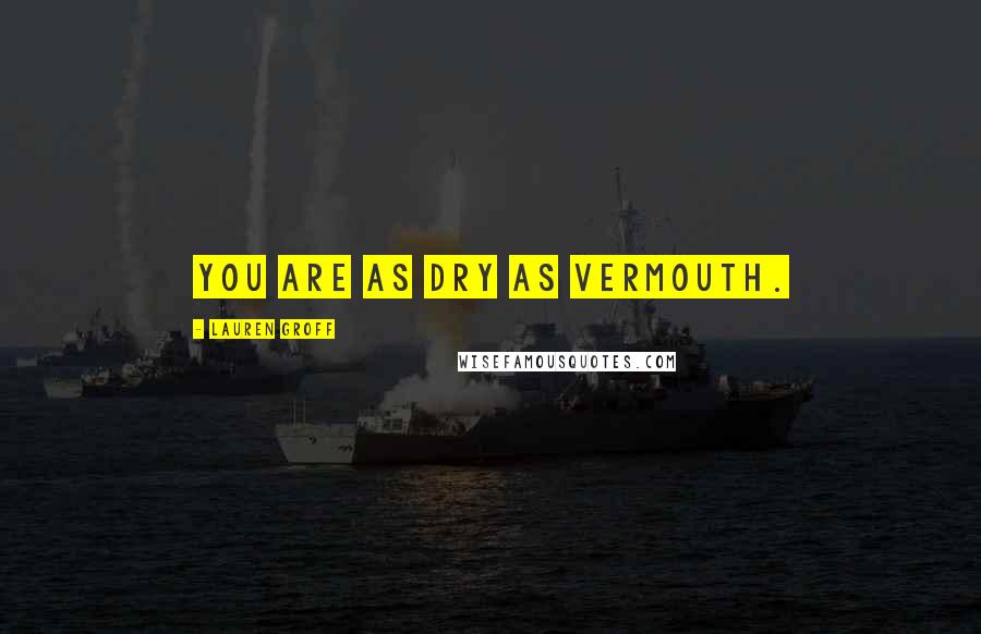 Lauren Groff quotes: You are as dry as vermouth.