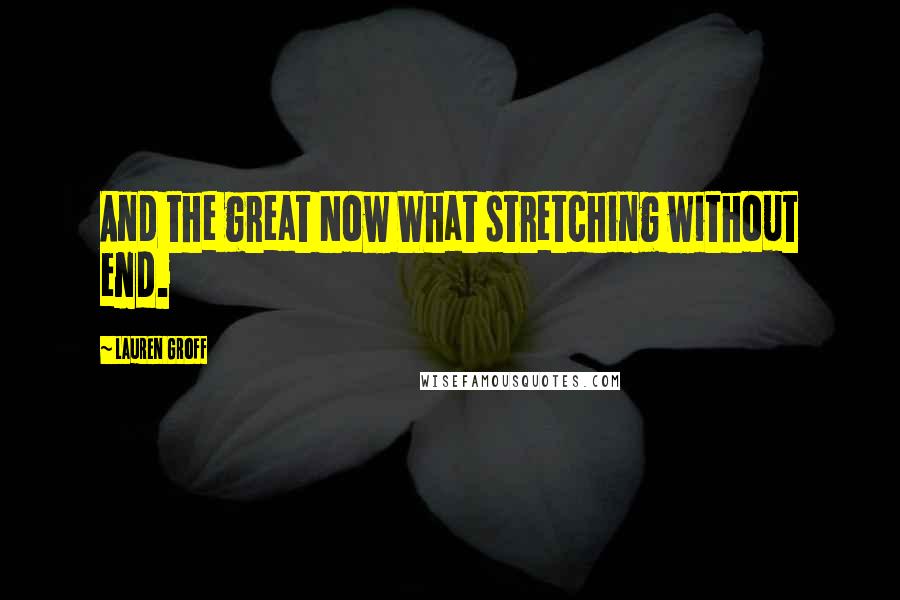 Lauren Groff quotes: And the great Now What stretching without end.