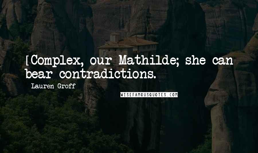 Lauren Groff quotes: [Complex, our Mathilde; she can bear contradictions.]