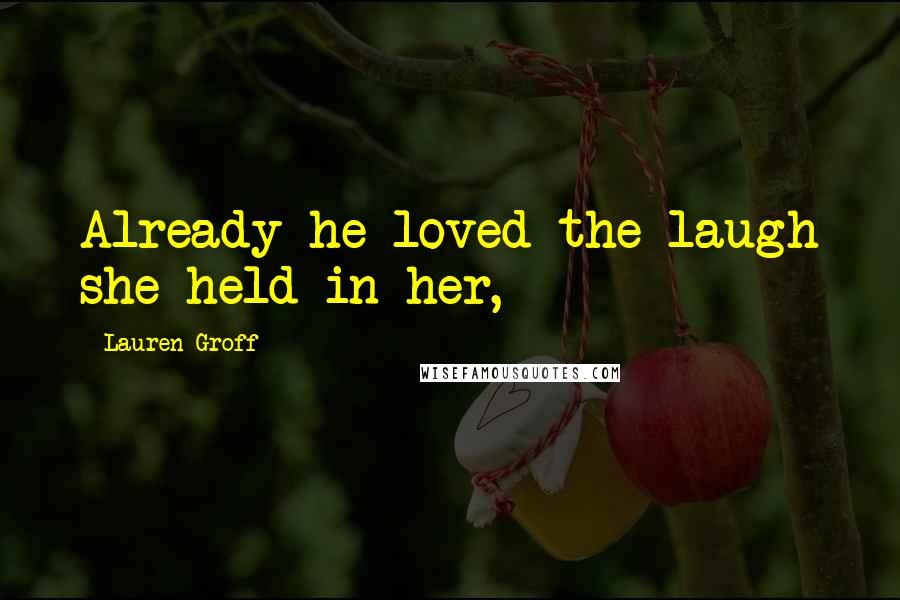 Lauren Groff quotes: Already he loved the laugh she held in her,